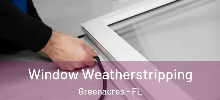  Window Weatherstripping Greenacres - FL